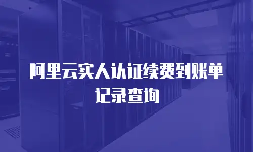 阿里云实人认证续费到账单记录查询