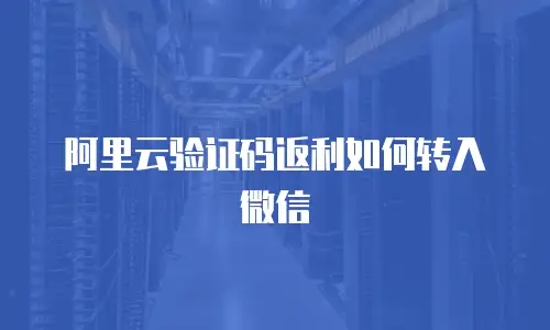 阿里云验证码返利如何转入微信