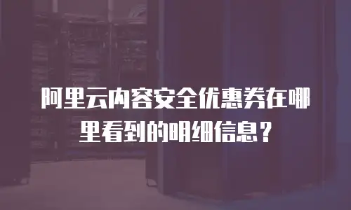 阿里云内容安全优惠券在哪里看到的明细信息？