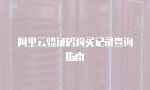 阿里云验证码购买记录查询指南