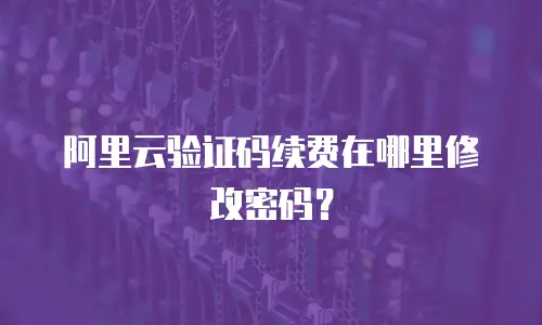 阿里云验证码续费在哪里修改密码？