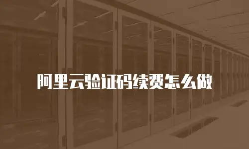 阿里云验证码续费怎么做