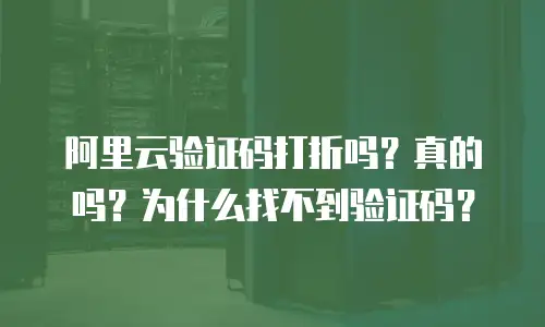阿里云验证码打折吗？真的吗？为什么找不到验证码？