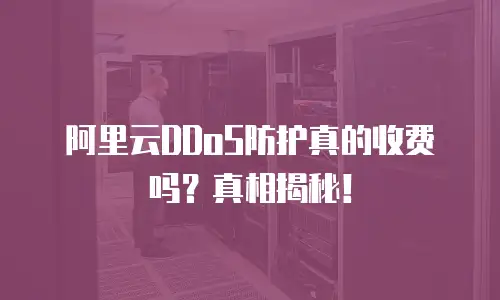 阿里云DDoS防护真的收费吗？真相揭秘！