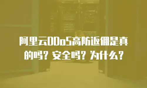 阿里云DDoS高防返佣是真的吗？安全吗？为什么？