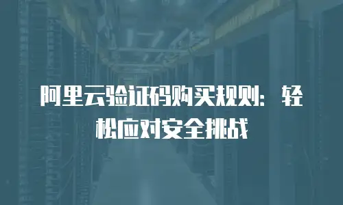 阿里云验证码购买规则：轻松应对安全挑战