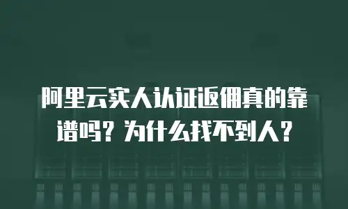 阿里云实人认证返佣真的靠谱吗？为什么找不到人？