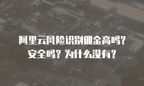 阿里云风险识别佣金高吗？安全吗？为什么没有？