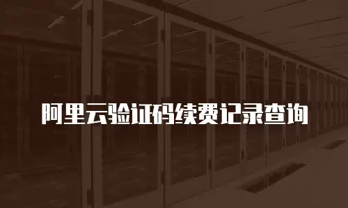 阿里云验证码续费记录查询