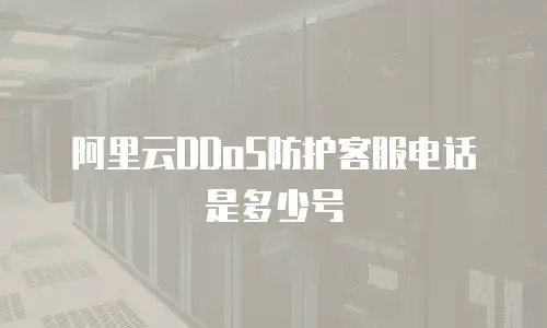 阿里云DDoS防护客服电话是多少号