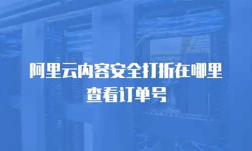 阿里云内容安全打折在哪里查看订单号