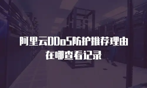 阿里云DDoS防护推荐理由在哪查看记录