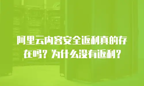 阿里云内容安全返利真的存在吗？为什么没有返利？
