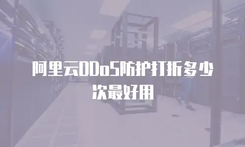阿里云DDoS防护打折多少次最好用