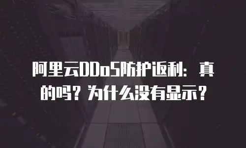 阿里云DDoS防护返利：真的吗？为什么没有显示？