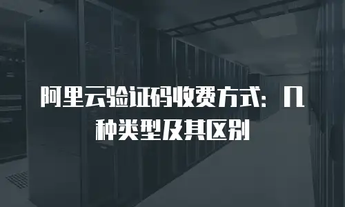 阿里云验证码收费方式：几种类型及其区别
