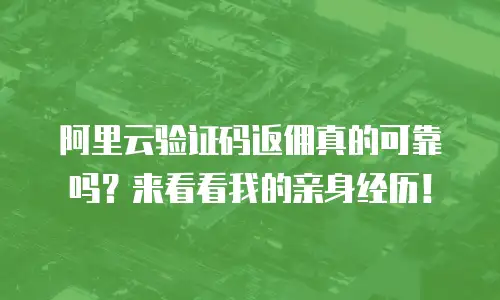 阿里云验证码返佣真的可靠吗？来看看我的亲身经历！