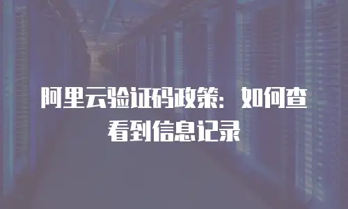 阿里云验证码政策：如何查看到信息记录