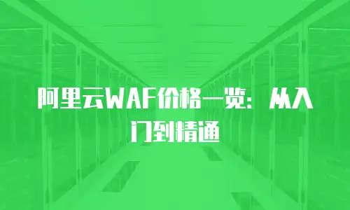 阿里云WAF价格一览：从入门到精通