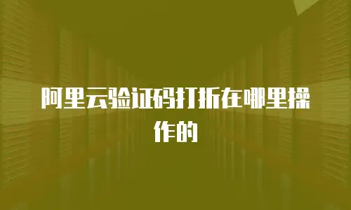 阿里云验证码打折在哪里操作的