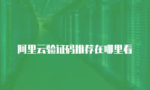 阿里云验证码推荐在哪里看