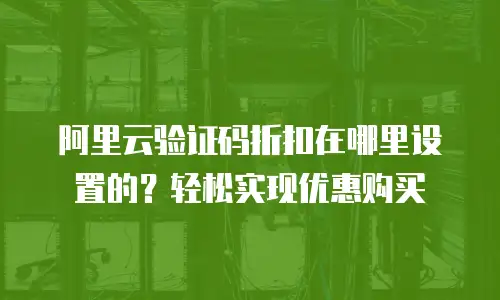 阿里云验证码折扣在哪里设置的？轻松实现优惠购买