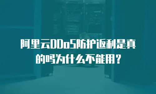 阿里云DDoS防护返利是真的吗为什么不能用？