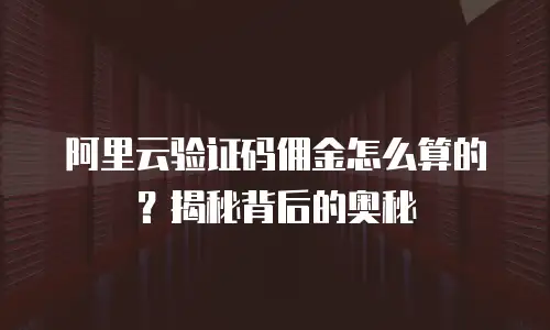 阿里云验证码佣金怎么算的？揭秘背后的奥秘