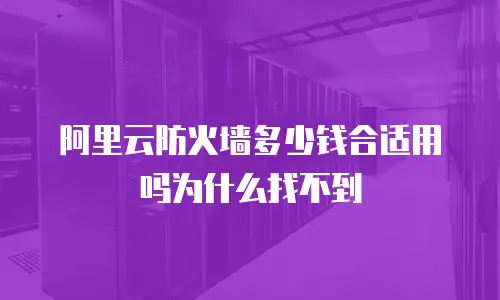 阿里云防火墙多少钱合适用吗为什么找不到