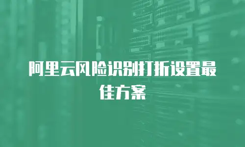 阿里云风险识别打折设置最佳方案