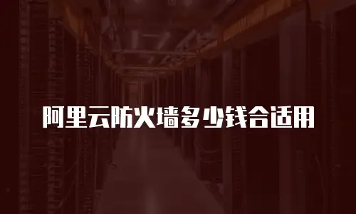 阿里云防火墙多少钱合适用
