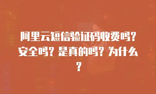 阿里云短信验证码收费吗？安全吗？是真的吗？为什么？