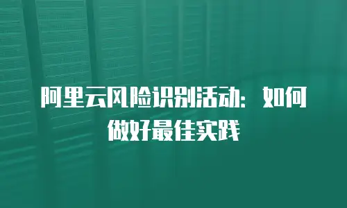 阿里云风险识别活动：如何做好最佳实践