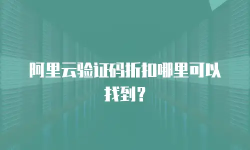 阿里云验证码折扣哪里可以找到？