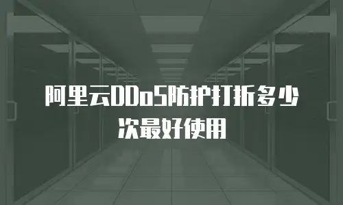 阿里云DDoS防护打折多少次最好使用
