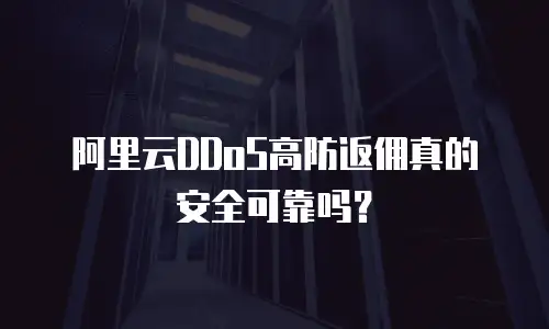 阿里云DDoS高防返佣真的安全可靠吗？