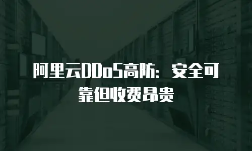 阿里云DDoS高防：安全可靠但收费昂贵
