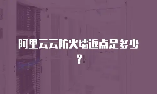 阿里云云防火墙返点是多少？
