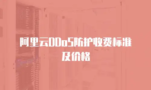 阿里云DDoS防护收费标准及价格