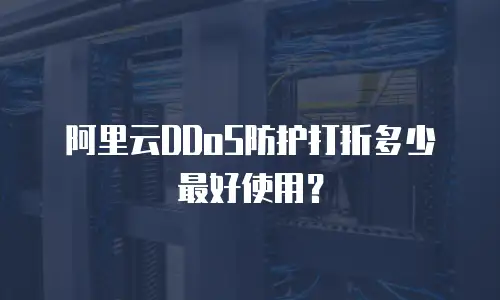 阿里云DDoS防护打折多少最好使用？