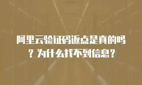 阿里云验证码返点是真的吗？为什么找不到信息？