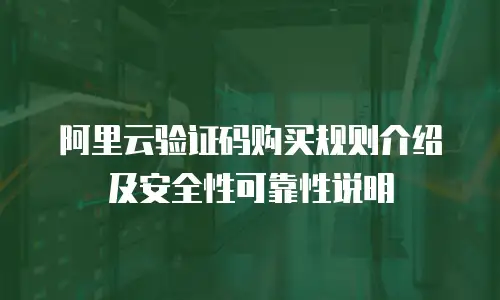 阿里云验证码购买规则介绍及安全性可靠性说明