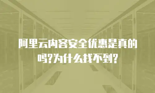 阿里云内容安全优惠是真的吗?为什么找不到?