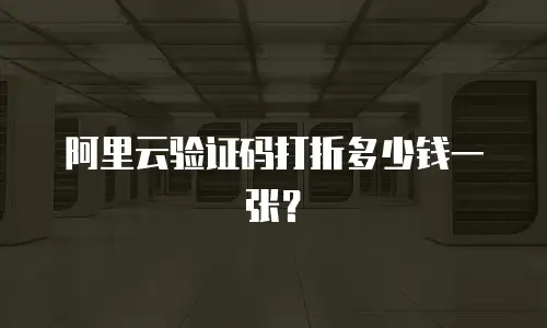 阿里云验证码打折多少钱一张？