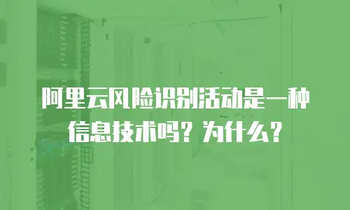 阿里云风险识别活动是一种信息技术吗？为什么？
