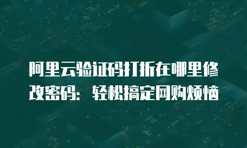 阿里云验证码打折在哪里修改密码：轻松搞定网购烦恼