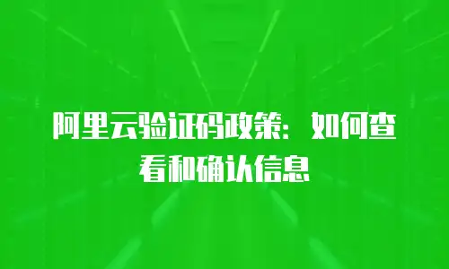 阿里云验证码政策：如何查看和确认信息