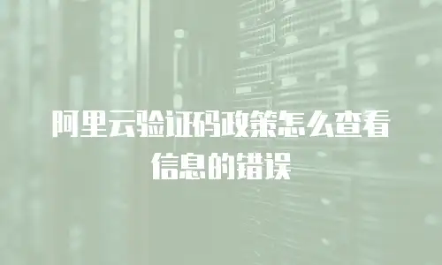 阿里云验证码政策怎么查看信息的错误