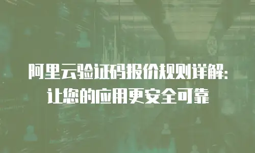 阿里云验证码报价规则详解：让您的应用更安全可靠