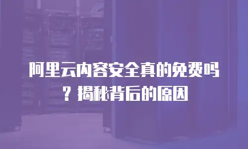 阿里云内容安全真的免费吗？揭秘背后的原因